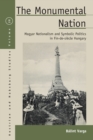 Image for The monumental nation  : Magyar nationalism and symbolic politics in fin-de-siáecle Hungary