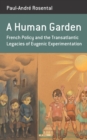 Image for A human garden: French policy and the transatlantic legacies of eugenic experimentation