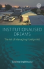 Image for Institutionalised dreams: the art of managing foreign aid