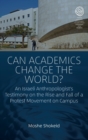 Image for Can academics change the world?  : an Israeli anthropologist&#39;s testimony on the rise and fall of a protest movement on campus