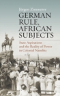 Image for German Rule, African Subjects : State Aspirations and the Reality of Power in Colonial Namibia