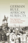 Image for German rule, African subjects: state aspirations and the reality of power in colonial Namibia