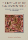 Image for The lost art of the Anglo-Saxon world: the sacred and secular power of embroidery