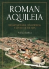 Image for Roman Aquileia  : the impenetrable city-fortress, a sentry of the Alps