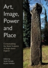 Image for Art, image, power and place  : contextualising the stone sculpture of Anglo-Saxon England