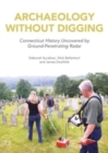 Image for Archaeology without digging  : using ground-penetrating radar to explore Connecticut&#39;s hidden history