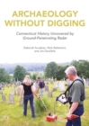 Image for Archaeology Without Digging: Using Ground-Penetrating Radar to Explore Connecticut&#39;s Hidden History