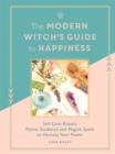 Image for The modern witch&#39;s guide to happiness  : self-care rituals, mystic guidance and magick spells to harness your power