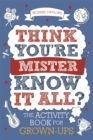 Image for Think you&#39;re Mister Know-It-All?  : the activity book for grown-ups