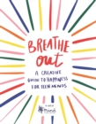 Image for Breathe Out : A Creative Guide to Happiness for Teen Minds