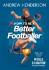 Image for How to be a better footballer  : skills, tips and tricks from a football freestyler