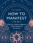 Image for How to manifest  : bring your goals into alignment with the alchemy of the universe