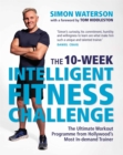 Image for The 10-week intelligent fitness challenge  : the ultimate workout programme from Hollywood&#39;s most in-demand trainer