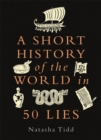 A Short History of the World in 50 Lies - Tidd, Natasha