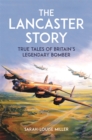 Image for The Lancaster story  : true tales of Britain&#39;s legendary bomber