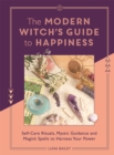 Image for The modern witch&#39;s guide to happiness  : self-care rituals, mystic guidance and magick spells to harness your power