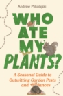 Image for Who ate my plants?  : a seasonal guide to outwitting garden pests and nuisances
