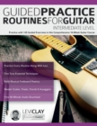 Image for Guided Practice Routines For Guitar - Intermediate Level : Practice with 125 Guided Exercises in this Comprehensive 10-Week Guitar Course