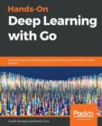 Image for Hands-on Deep Learning with go  : a practical guide to building and implementing neural network models using Go