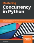 Image for Mastering Concurrency in Python: Create Faster Programs Using Concurrency, Asynchronous, Multithreading, and Parallel Programming
