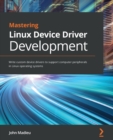 Image for Mastering Linux device driver development  : write custom device drivers to support computer peripherals in Linux operating systems