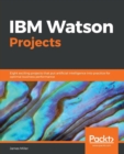Image for IBM Watson Projects : Eight exciting projects that put artificial intelligence into practice for optimal business performance