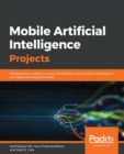Image for Mobile artificial intelligence projects  : develop seven projects on your smartphone using artificial intelligence and deep learning techniques