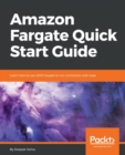 Image for Amazon Fargate Quick Start Guide : Learn how to use AWS Fargate to run containers with ease
