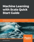Image for Machine Learning with Scala Quick Start Guide : Leverage popular machine learning algorithms and techniques and implement them in Scala