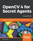 Image for OpenCV 4 for Secret Agents : Use OpenCV 4 in secret projects to classify cats, reveal the unseen, and react to rogue drivers, 2nd Edition