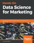 Image for Hands-On Data Science for Marketing : Improve your marketing strategies with machine learning using Python and R