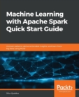 Image for Machine Learning with Apache Spark Quick Start Guide : Uncover patterns, derive actionable insights, and learn from big data using MLlib