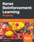 Image for Keras Reinforcement Learning Projects: 9 projects exploring popular reinforcement learning techniques to build self-learning agents