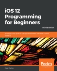 Image for iOS 12 Programming for Beginners: An introductory guide to iOS app development with Swift 4.2 and Xcode 10, 3rd Edition