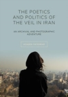 Image for The poetics and politics of the veil in Iran  : an archival and photographic adventure