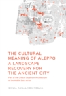 Image for The cultural meaning of Aleppo: a landscape recovery for the ancient city : 5