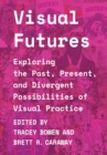 Image for Visual futures  : exploring the past, present, and divergent possibilities of visual practice