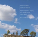 Image for Iconoclastic controversies  : a photographic inquiry into antagonistic nationalism