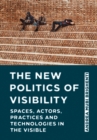 Image for The New Politics of Visibility: Spaces, Actors, Practices and Technologies in the Visible