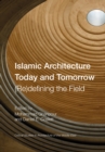Image for Islamic Architecture Today and Tomorrow: (Re)defining the Field