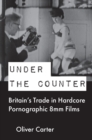 Image for Under the counter  : Britain&#39;s trade in hardcore pornographic 8mm films, 1960-1980