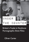 Image for Under the counter  : Britain&#39;s trade in hardcore pornographic 8mm films
