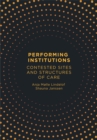 Image for Performing Institutions: Contested Sites and Structures of Care
