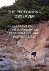 Image for The performing observer  : essays on contemporary art, performance and photography