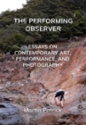 Image for The performing observer: essays on contemporary art, performance and photography