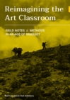 Image for Reimagining the art classroom: field notes and methods in an age of disquiet