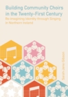 Image for Building Community Choirs in the Twenty-First Century: Re-Imagining Identity Through Singing in Northern Ireland