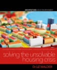Image for Solving the Unsolvable Housing Crisis : The creative provision of shelter across the globe - concepts and deliverable solutions