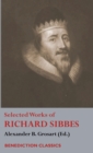 Image for Selected Works of Richard Sibbes : Memoir of Richard Sibbes, Description of Christ, The Bruised Reed and Smoking Flax, The Sword of the Wicked, The Soul&#39;s Conflict with Itself and Victory over Itself 