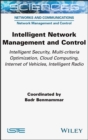 Image for Intelligent network management and control  : intelligent security, multi-criteria optimization, cloud computing, internet of vehicles, intelligent radio